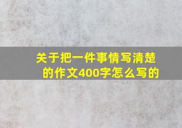 关于把一件事情写清楚的作文400字怎么写的