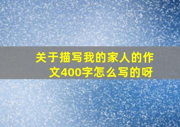 关于描写我的家人的作文400字怎么写的呀