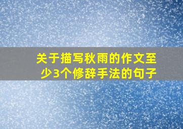 关于描写秋雨的作文至少3个修辞手法的句子