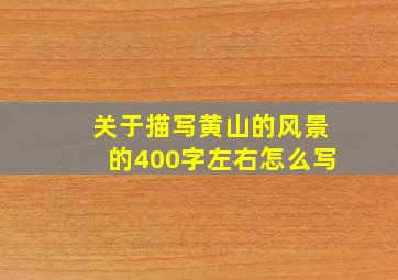 关于描写黄山的风景的400字左右怎么写