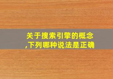 关于搜索引擎的概念,下列哪种说法是正确