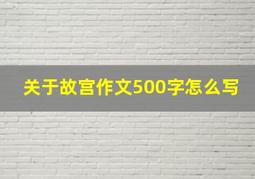 关于故宫作文500字怎么写