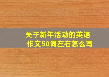 关于新年活动的英语作文50词左右怎么写