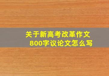 关于新高考改革作文800字议论文怎么写