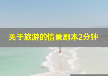 关于旅游的情景剧本2分钟