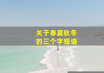 关于春夏秋冬的三个字短语