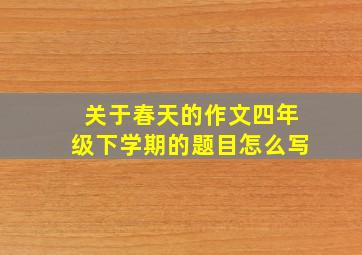 关于春天的作文四年级下学期的题目怎么写