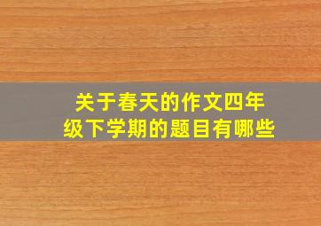 关于春天的作文四年级下学期的题目有哪些