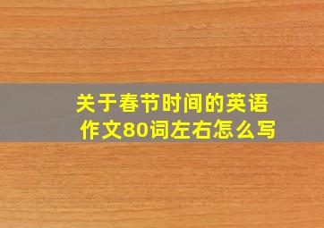 关于春节时间的英语作文80词左右怎么写