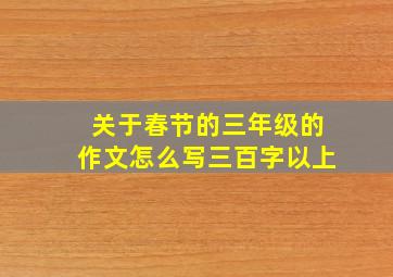 关于春节的三年级的作文怎么写三百字以上