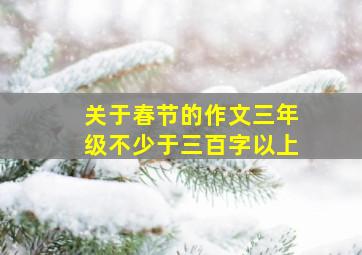 关于春节的作文三年级不少于三百字以上