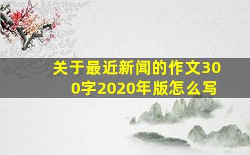 关于最近新闻的作文300字2020年版怎么写