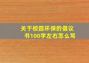 关于校园环保的倡议书100字左右怎么写