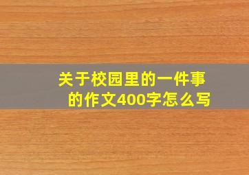 关于校园里的一件事的作文400字怎么写