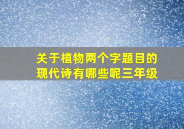 关于植物两个字题目的现代诗有哪些呢三年级