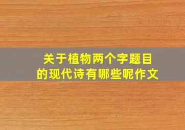 关于植物两个字题目的现代诗有哪些呢作文