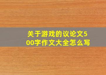 关于游戏的议论文500字作文大全怎么写