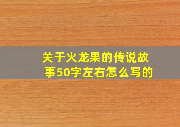 关于火龙果的传说故事50字左右怎么写的