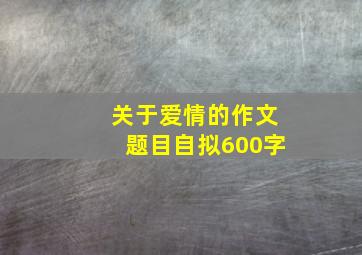 关于爱情的作文题目自拟600字