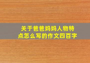 关于爸爸妈妈人物特点怎么写的作文四百字