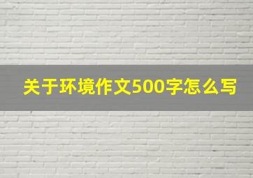 关于环境作文500字怎么写