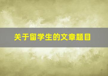 关于留学生的文章题目