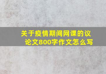 关于疫情期间网课的议论文800字作文怎么写