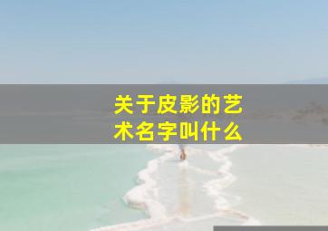 关于皮影的艺术名字叫什么