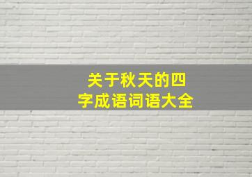 关于秋天的四字成语词语大全