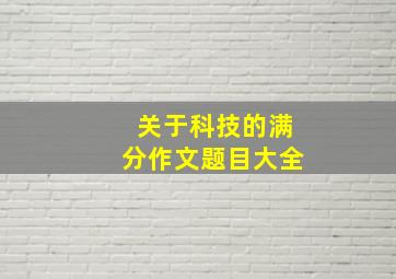 关于科技的满分作文题目大全