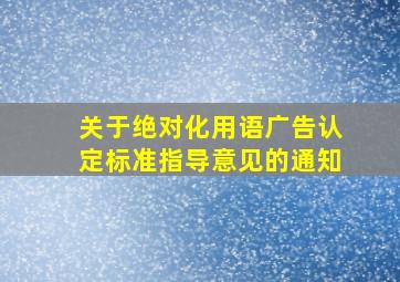 关于绝对化用语广告认定标准指导意见的通知