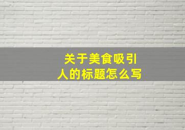 关于美食吸引人的标题怎么写