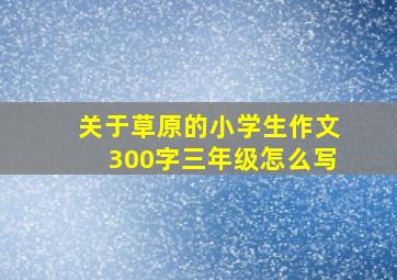 关于草原的小学生作文300字三年级怎么写