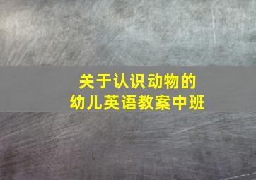 关于认识动物的幼儿英语教案中班