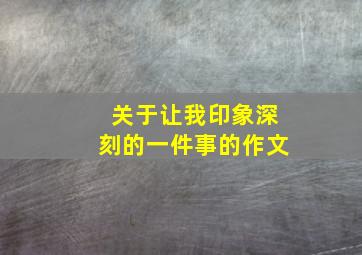 关于让我印象深刻的一件事的作文