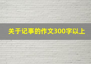 关于记事的作文300字以上