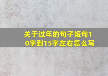 关于过年的句子短句10字到15字左右怎么写