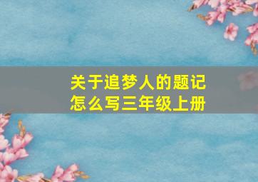 关于追梦人的题记怎么写三年级上册