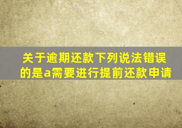 关于逾期还款下列说法错误的是a需要进行提前还款申请