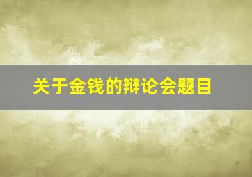 关于金钱的辩论会题目