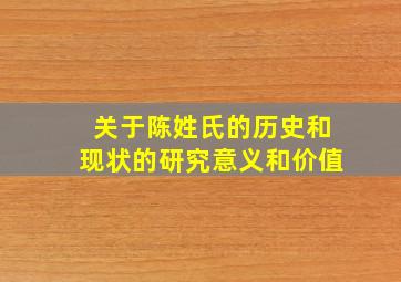 关于陈姓氏的历史和现状的研究意义和价值