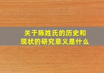 关于陈姓氏的历史和现状的研究意义是什么