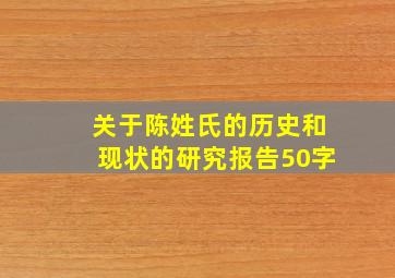 关于陈姓氏的历史和现状的研究报告50字