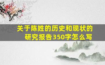 关于陈姓的历史和现状的研究报告350字怎么写