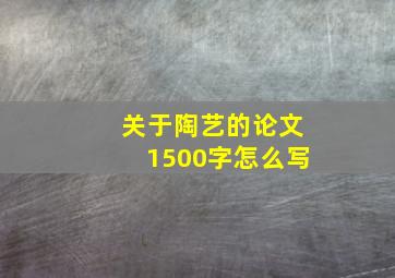 关于陶艺的论文1500字怎么写