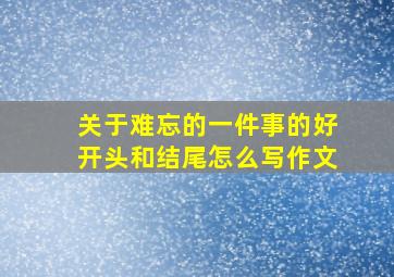 关于难忘的一件事的好开头和结尾怎么写作文