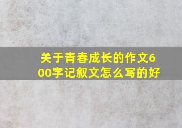 关于青春成长的作文600字记叙文怎么写的好