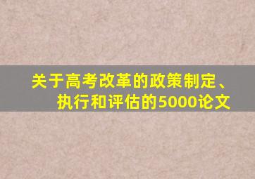 关于高考改革的政策制定、执行和评估的5000论文