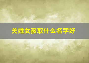 关姓女孩取什么名字好