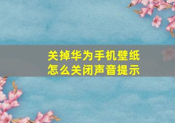 关掉华为手机壁纸怎么关闭声音提示